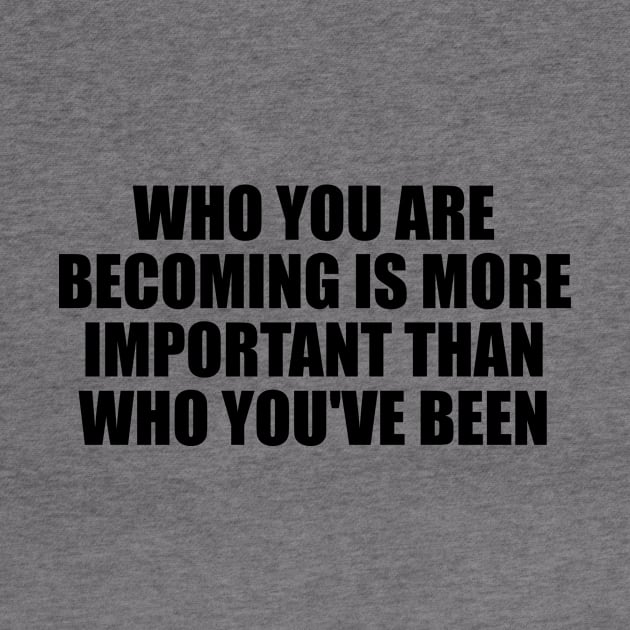 Who you are becoming is more important than who you've been by BL4CK&WH1TE 